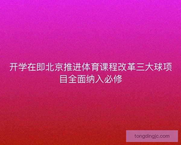 开学在即北京推进体育课程改革三大球项目全面纳入必修