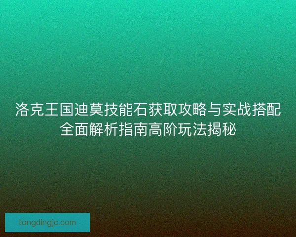 洛克王国迪莫技能石获取攻略与实战搭配全面解析指南高阶玩法揭秘