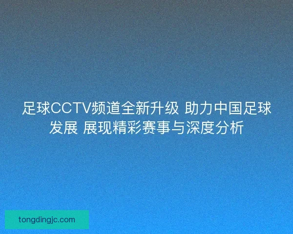 足球CCTV频道全新升级 助力中国足球发展 展现精彩赛事与深度分析