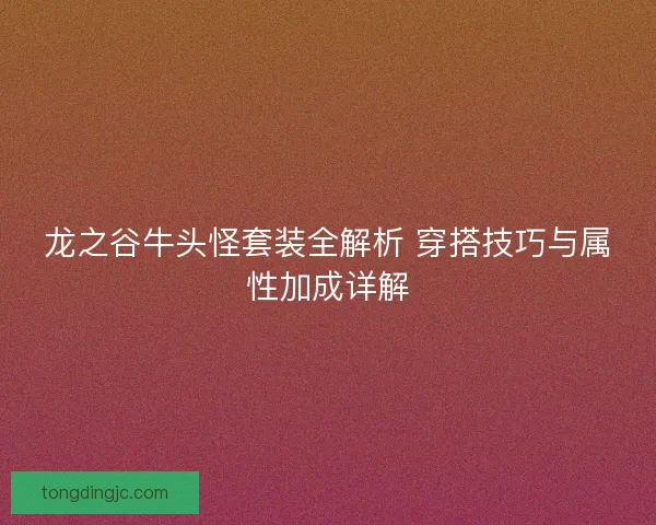 龙之谷牛头怪套装全解析 穿搭技巧与属性加成详解