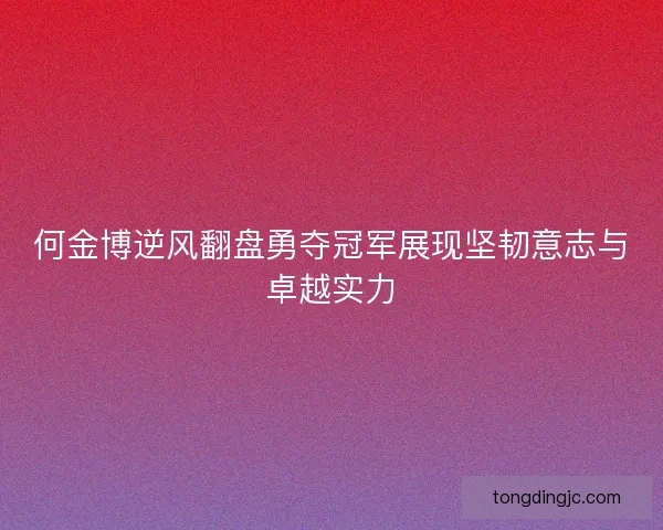 何金博逆风翻盘勇夺冠军展现坚韧意志与卓越实力