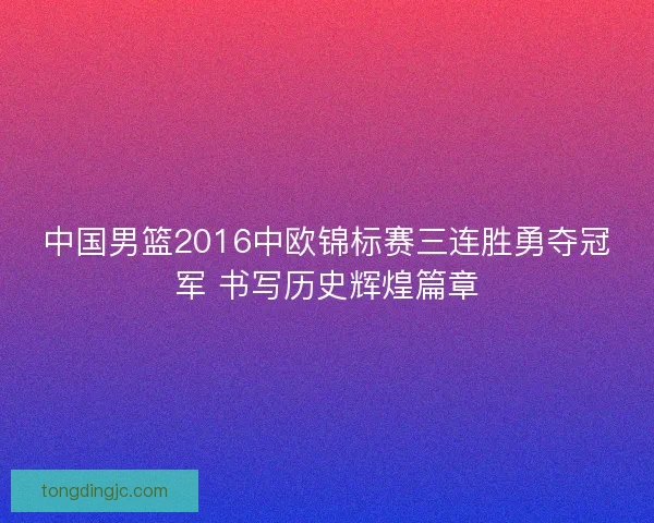 中国男篮2016中欧锦标赛三连胜勇夺冠军 书写历史辉煌篇章