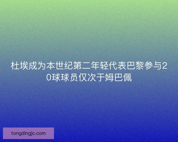 杜埃成为本世纪第二年轻代表巴黎参与20球球员仅次于姆巴佩